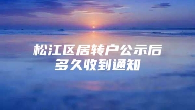 松江区居转户公示后多久收到通知