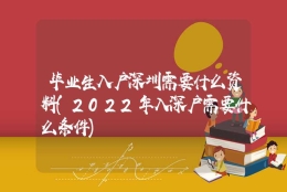 毕业生入户深圳需要什么资料(2022年入深户需要什么条件)