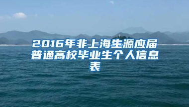 2016年非上海生源应届普通高校毕业生个人信息表