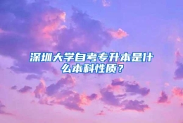 深圳大学自考专升本是什么本科性质？