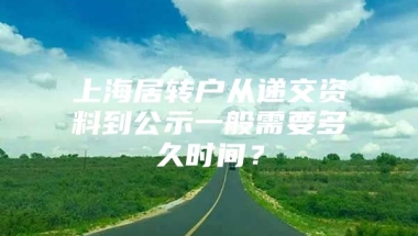 上海居转户从递交资料到公示一般需要多久时间？