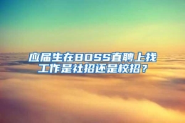 应届生在BOSS直聘上找工作是社招还是校招？