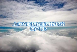 上海在职研究生可以积分落户吗？