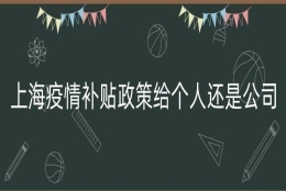 上海疫情补贴政策给个人还是公司（上海外地应届生补贴）