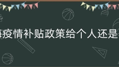 上海疫情补贴政策给个人还是公司（上海外地应届生补贴）