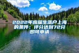 2022年应届生落户上海的条件：评分达到72分即可申请