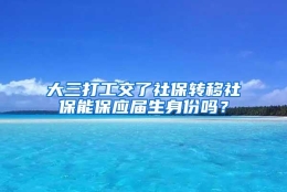 大三打工交了社保转移社保能保应届生身份吗？