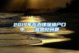 2019年在办理深圳户口中，一些常见问题