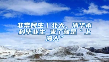 非常民生｜北大、清华本科毕业生 来了就是“上海人”