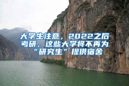 大学生注意，2022之后考研，这些大学将不再为“研究生”提供宿舍