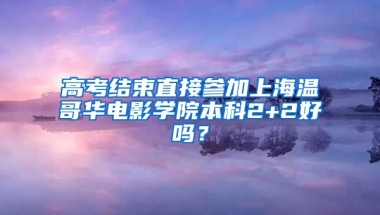 高考结束直接参加上海温哥华电影学院本科2+2好吗？