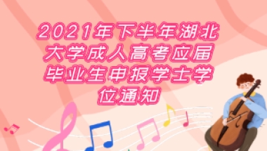 湖北大学成人高考报名 2021年下半年湖北大学成人高考应届毕业生申报学士学位通知