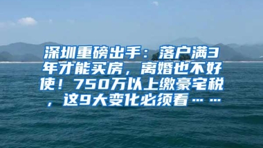 深圳重磅出手：落户满3年才能买房，离婚也不好使！750万以上缴豪宅税，这9大变化必须看……