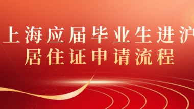 上海应届毕业生进沪居住证申请流程一览