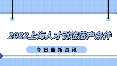 事关落户上海：2022上海人才引进落户条件