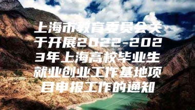 上海市教育委员会关于开展2022-2023年上海高校毕业生就业创业工作基地项目申报工作的通知