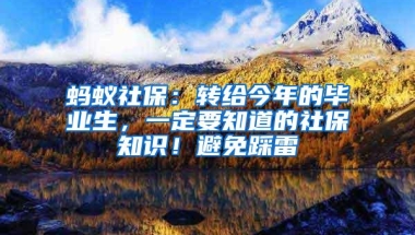 蚂蚁社保：转给今年的毕业生，一定要知道的社保知识！避免踩雷