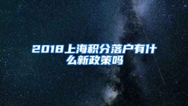 2018上海积分落户有什么新政策吗