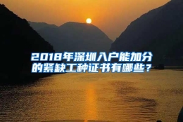 2018年深圳入户能加分的紧缺工种证书有哪些？