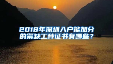 2018年深圳入户能加分的紧缺工种证书有哪些？