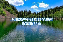 上海落户中社保和个税匹配是指什么