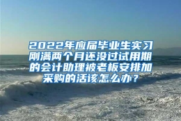 2022年应届毕业生实习刚满两个月还没过试用期的会计助理被老板安排加采购的活该怎么办？