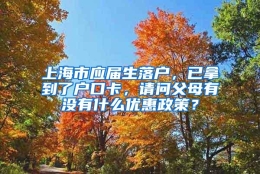 上海市应届生落户，已拿到了户口卡，请问父母有没有什么优惠政策？