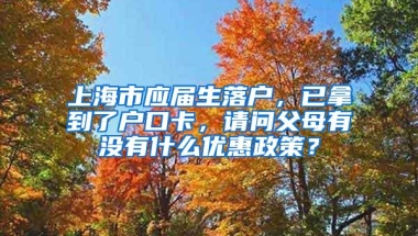 上海市应届生落户，已拿到了户口卡，请问父母有没有什么优惠政策？