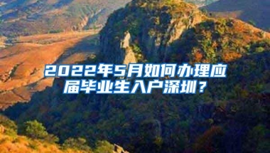 2022年5月如何办理应届毕业生入户深圳？