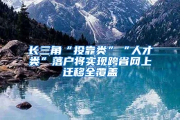 长三角“投靠类”“人才类”落户将实现跨省网上迁移全覆盖