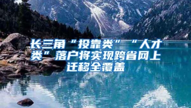 长三角“投靠类”“人才类”落户将实现跨省网上迁移全覆盖