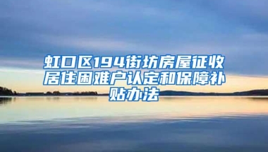 虹口区194街坊房屋征收居住困难户认定和保障补贴办法