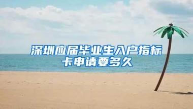 深圳应届毕业生入户指标卡申请要多久