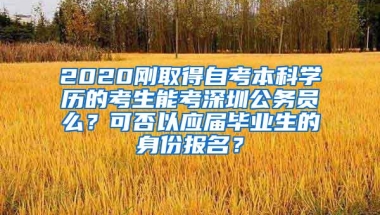 2020刚取得自考本科学历的考生能考深圳公务员么？可否以应届毕业生的身份报名？