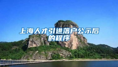 上海人才引进落户公示后的程序