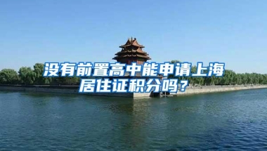 没有前置高中能申请上海居住证积分吗？