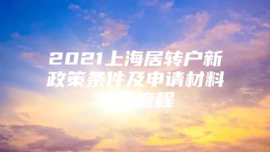 2021上海居转户新政策条件及申请材料办理流程