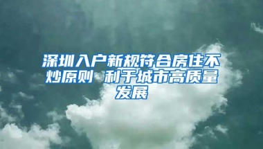 深圳入户新规符合房住不炒原则 利于城市高质量发展