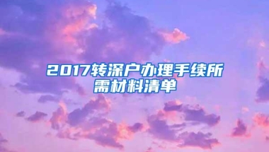 2017转深户办理手续所需材料清单