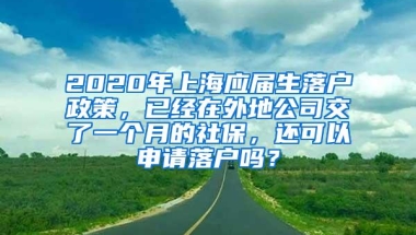 2020年上海应届生落户政策，已经在外地公司交了一个月的社保，还可以申请落户吗？