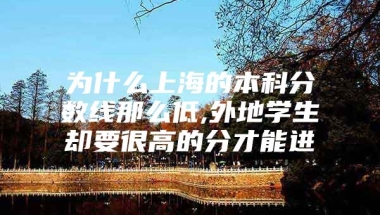 为什么上海的本科分数线那么低,外地学生却要很高的分才能进