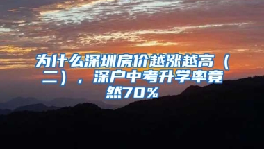 为什么深圳房价越涨越高（二），深户中考升学率竟然70%