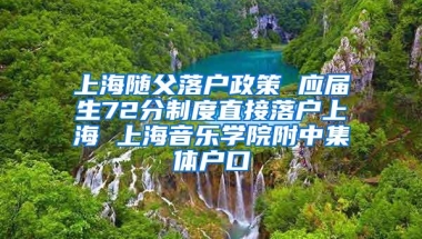 上海随父落户政策 应届生72分制度直接落户上海 上海音乐学院附中集体户口