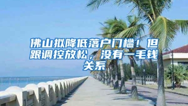 佛山拟降低落户门槛！但跟调控放松，没有一毛钱关系