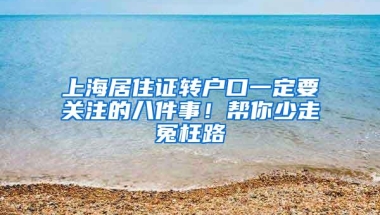 上海居住证转户口一定要关注的八件事！帮你少走冤枉路