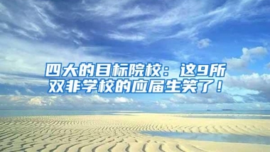 四大的目标院校：这9所双非学校的应届生笑了！