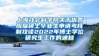 上海社会科学院关于优秀应届硕士毕业生申请考核制攻读2022年博士学位研究生工作的通知