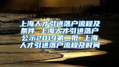 上海人才引进落户流程及条件 上海人才引进落户公示2019第二批 上海人才引进落户流程及时间