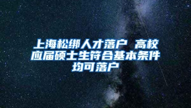 上海松绑人才落户 高校应届硕士生符合基本条件均可落户