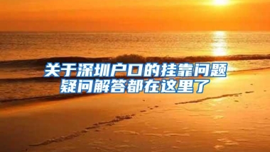 关于深圳户口的挂靠问题疑问解答都在这里了